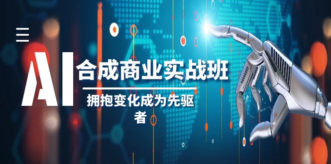 (8332期)AI-合成商业实操班,拥抱变化成为先驱者(19节课)