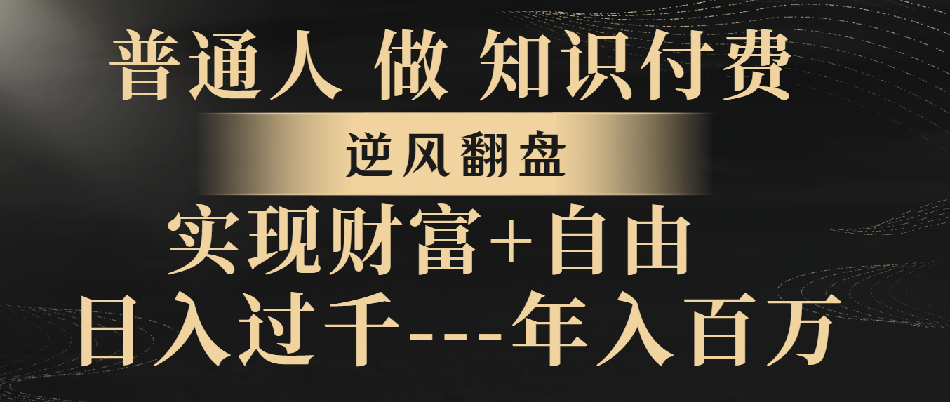 (8333期)普通人做知识付费,逆风翻盘,实现财富自由,日入过千,年入百万