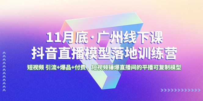 (8426期)11月底·广州线下课抖音直播模型落地-特训营,短视频 引流+爆品+付费,短..