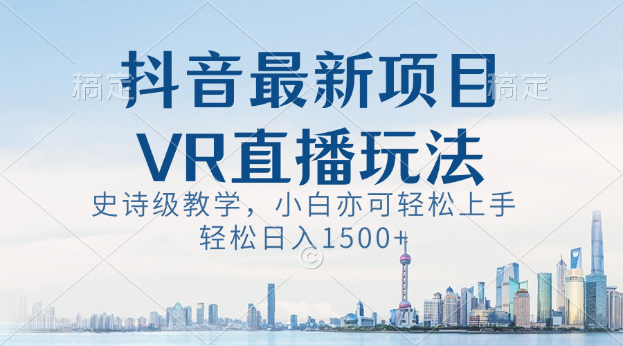 (8556期)抖音最新VR直播玩法,史诗级教学,小白也可轻松上手,轻松日入1500+