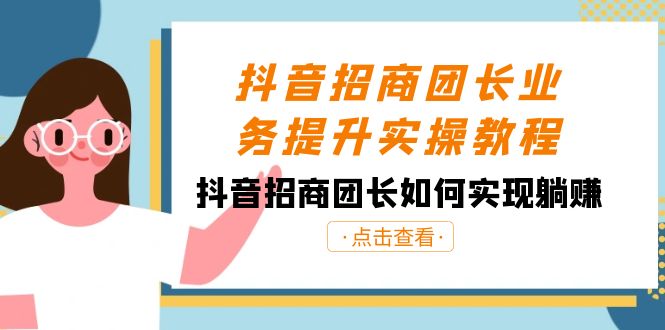 抖音招商团长业务提升实操教程,抖音招商团长如何实现躺赚(38节)