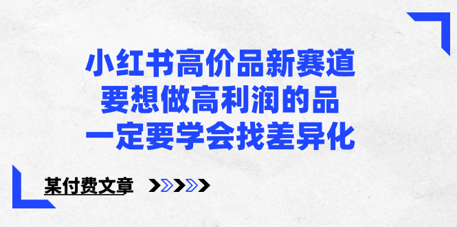 (8738期)小红书高价品新赛道,要想做高利润的品,一定要学会找差异化【某付费文章】