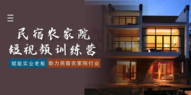 (8836期)民宿农家院-短视频特训营,赋能实业老板,助力民宿农家院行业(41节课)