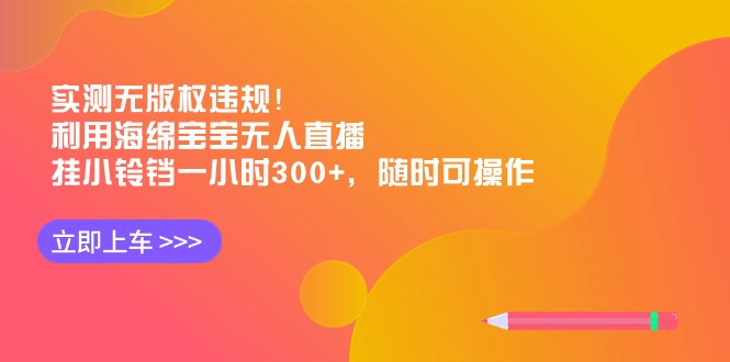 (8886期)实测无版权违规!利用海绵宝宝无人直播,挂小铃铛一小时300+,随时可操作