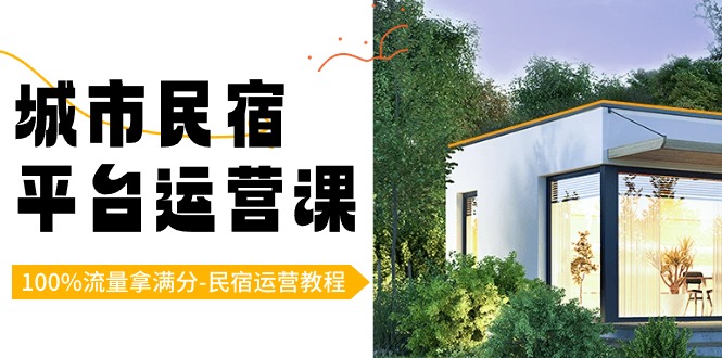 (8890期)城市民宿-平台运营课,100%流量拿满分-民宿运营教程(18节课)