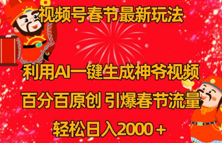 视频号春节最新玩法,利用AI一键生成财神爷视频,百分百原创,引爆春节流量,轻松日入2000+