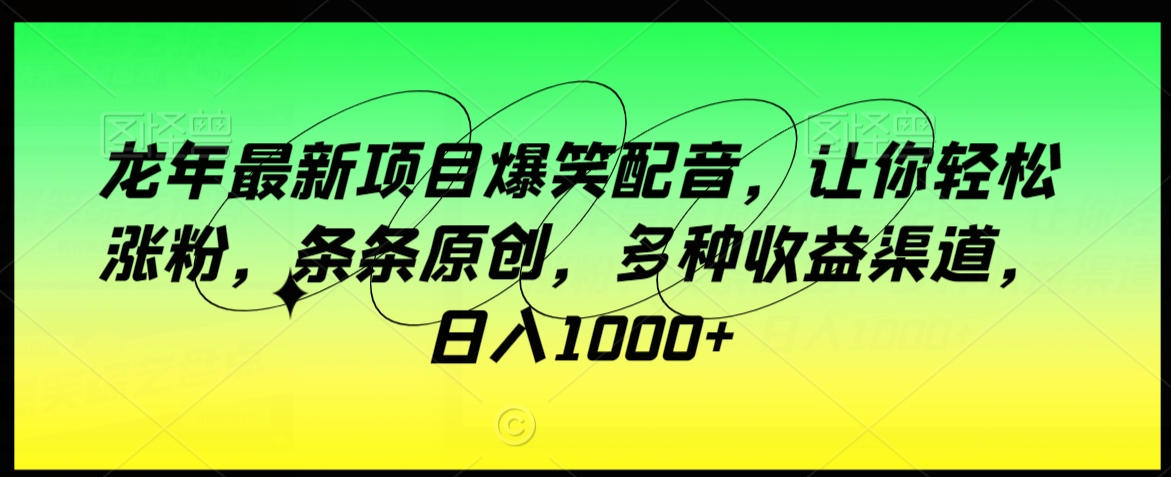 龙年最新项目爆笑配音,让你轻松涨粉,条条原创,多种收益渠道,日入1000+