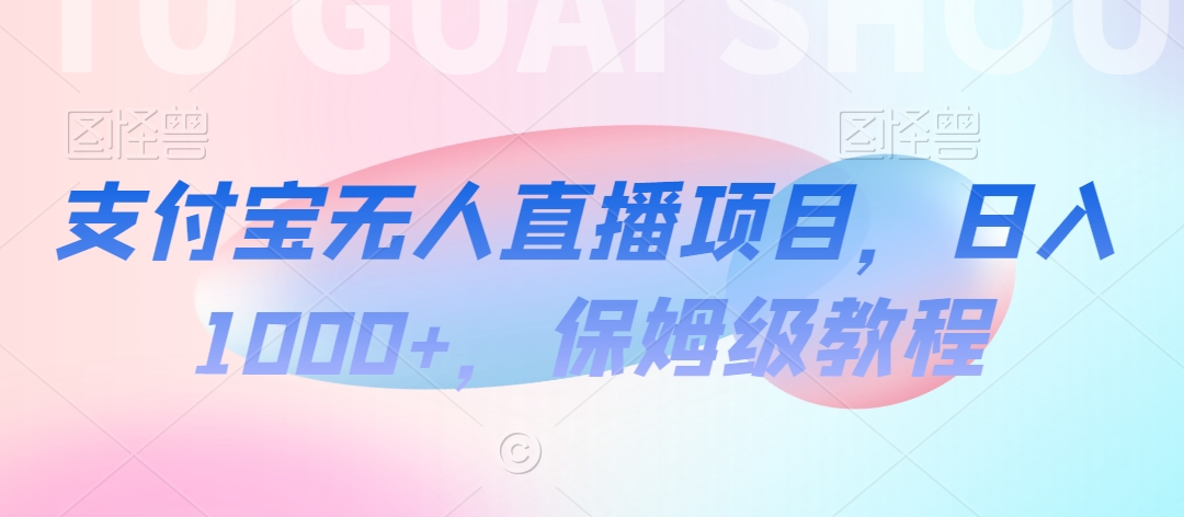 支付宝无人直播项目，日入1000+，保姆级教程