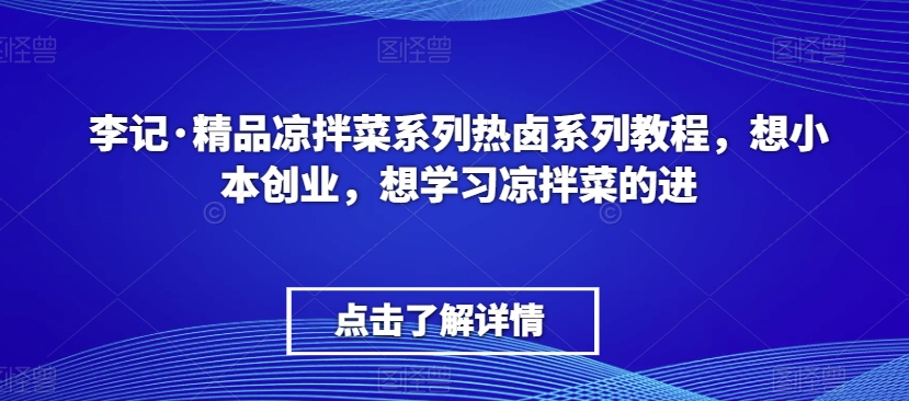 李记·精品凉拌菜系列热卤系列教程,想小本创业,想学习凉拌菜的进