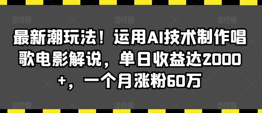 最新潮玩法!运用AI技术制作唱歌电影解说,单日收益达2000+,一个月涨粉60万