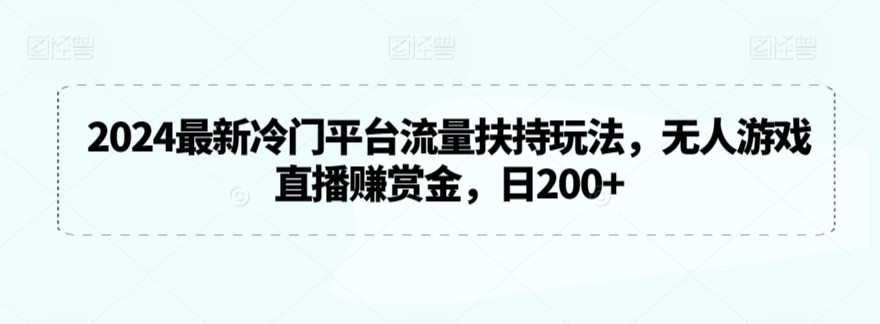 2024最新冷门平台流量扶持玩法,无人游戏直播赚赏金,日200+