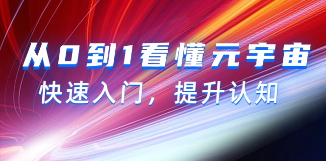(9395期)从0到1看懂-元宇宙,快速入门,提升认知(15节视频课)