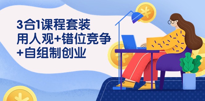 (9392期)3 合1课程套装,用人观+错位竞争+自组 制创业(43节课)