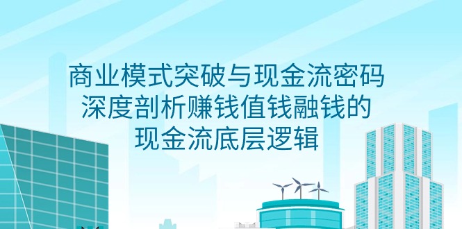 (9422期)商业模式 突破与现金流密码,深度剖析赚钱值钱融钱的现金流底层逻辑-无水印