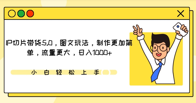 IP切片带货5.0,图文玩法,制作更加简单,流量更大,日入1000+