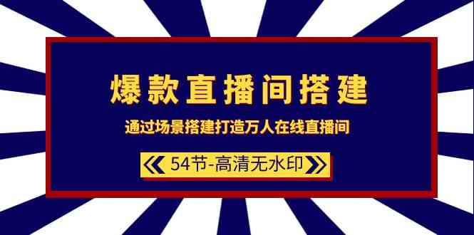 爆款直播间搭建：通过场景搭建打造万人在线直播间（54节）