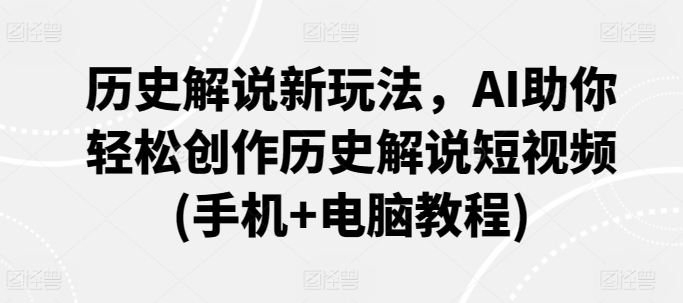 历史解说新玩法,AI助你轻松创作历史解说短视频(手机+电脑教程)