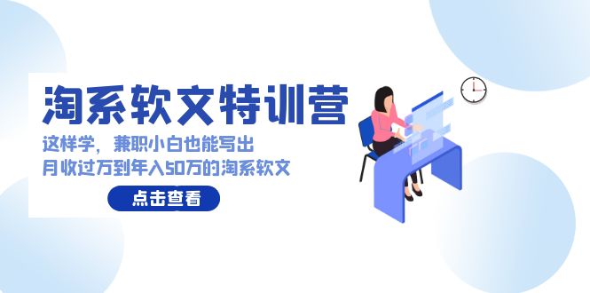 淘系软文特训营:兼职小白这样学也能写出月收过万到年入50万的淘系软文