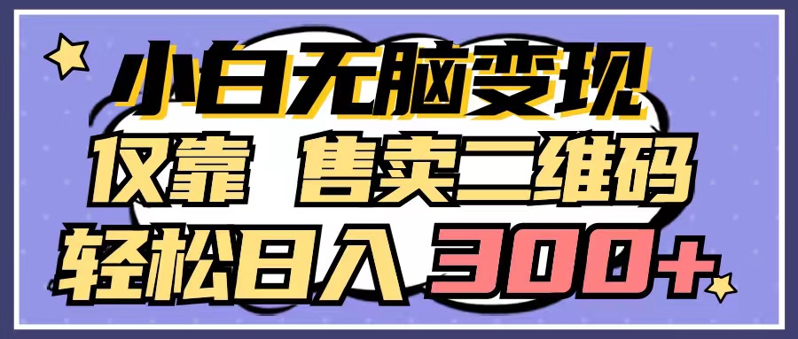 (9637期)小白无脑变现,仅靠售卖二维码,轻松日入300+