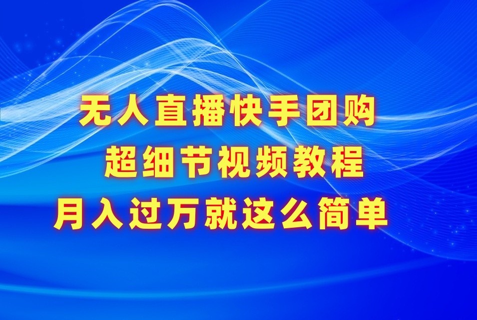 无人直播快手团购超细节视频教程,赢在细节月入过万真不是梦!
