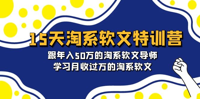 (9756期)15天-淘系软文特训营:跟年入50万的淘系软文导师,学习月收过万的淘系软文
