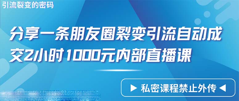 (9850期)仅靠分享一条朋友圈裂变引流自动成交2小时1000内部直播课程