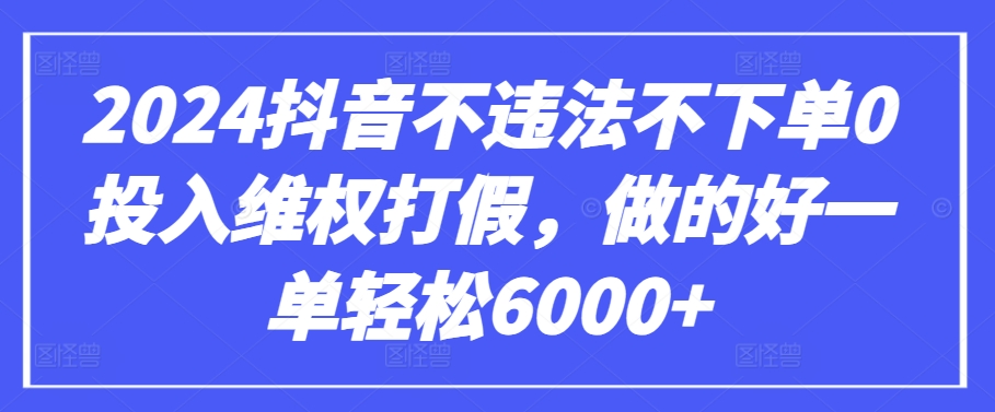 2024抖音不违法不下单0投入维权打假,做的好一单轻松6000+【仅揭秘】