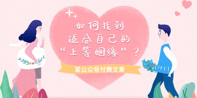 (9902期)某公众号付费文章《如何找到适合自己的“上等姻缘”?》