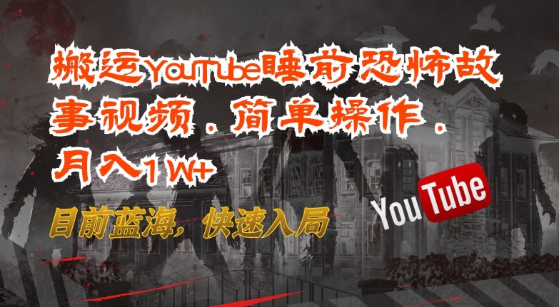 搬运YouTube睡前恐怖故事视频,简单操作,月入1W+,目前蓝海,快速入局