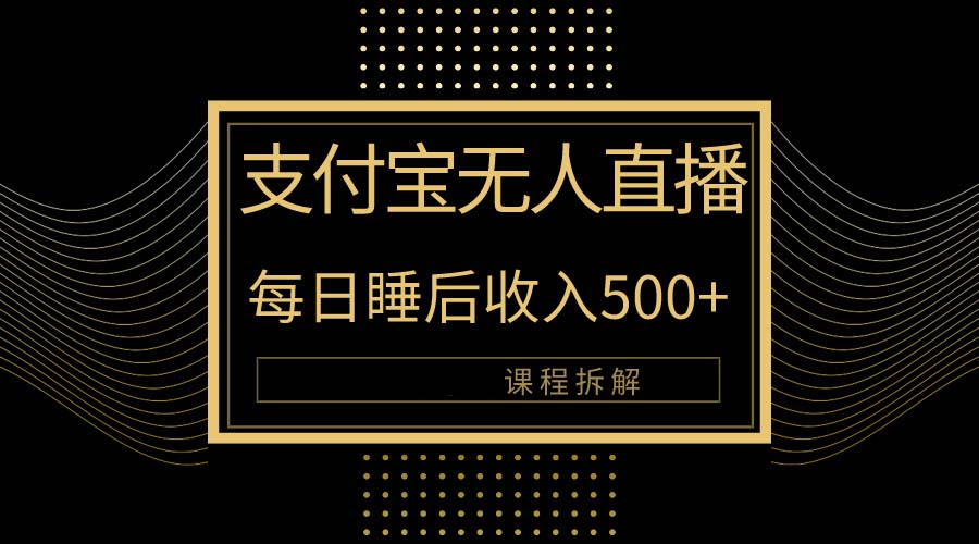 （10135期）支付宝无人直播新玩法大曝光！日入500+，教程拆解！