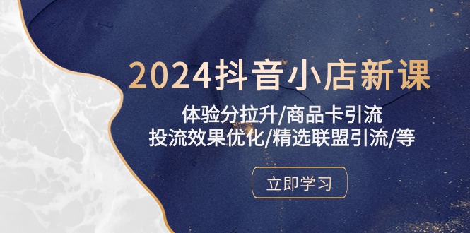 (10206期)2024抖音小店新课,体验分拉升/商品卡引流/投流效果优化/精选联盟引流/等