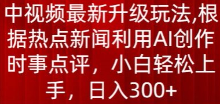 中视频最新升级玩法，根据热点新闻利用AI创作时事点评，日入300+