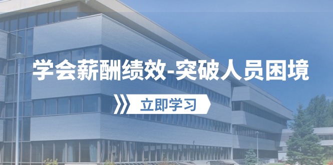 (10277期)学会薪酬绩效-突破人员困境:建立自己的【薪酬+绩效】体系,企业与员工…