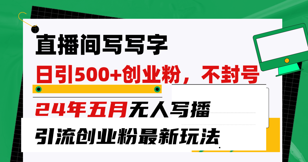 (10350期)直播间写写字日引300+创业粉,24年五月无人写播引流不封号最新玩法