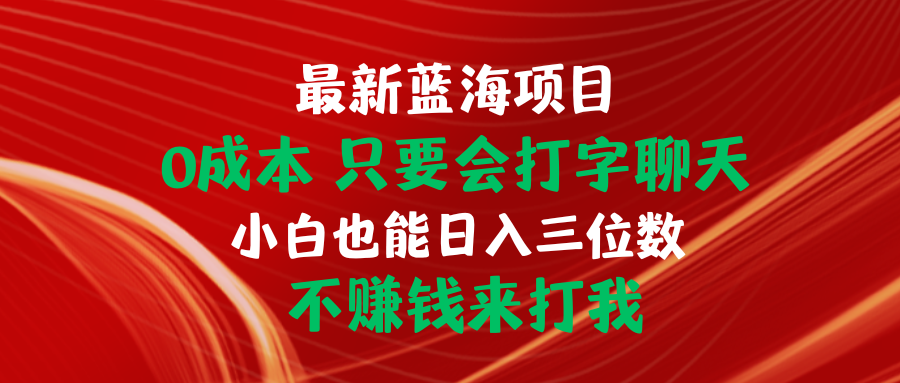 (10424期)最新蓝海项目 0成本 只要会打字聊天 小白也能日入三位数 不赚钱来打我