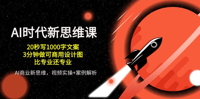 (10535期)AI 时代新思维课,20秒写1000字文案/3分钟做可商用设计图/比专业还专业