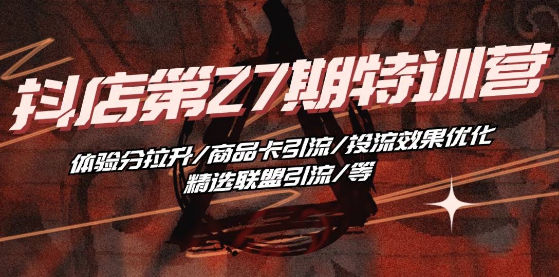 (10625期)抖店·第27期特训营 体验分拉升/商品卡引流/投流效果优化/精选联盟引流/等