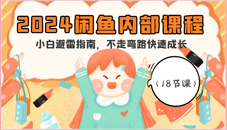 2024闲鱼内部课程,小白避雷指南,不走弯路快速成长(18节课)