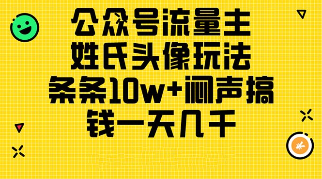 (11067期)公众号流量主,姓氏头像玩法,条条10w+闷声搞钱一天几千,详细教程