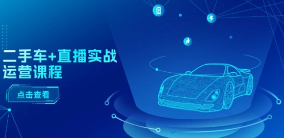 二手车+直播实战运营课程:直播推荐/短视频推荐/千川投放/直播全流程