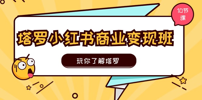 (11184期)塔罗小红书商业变现实操班,玩你了解塔罗,玩转小红书塔罗变现(10节课)