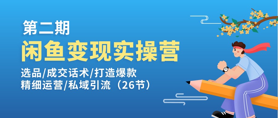 (11305期)闲鱼变现实操训练营第2期:选品/成交话术/打造爆款/精细运营/私域引流