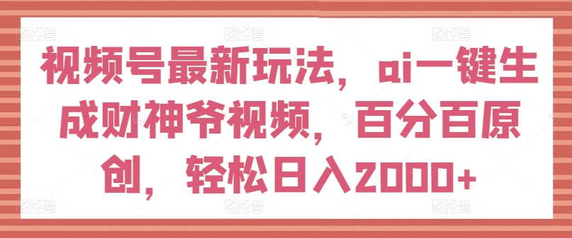 视频号最新玩法,ai一键生成财神爷视频,百分百原创,轻松日入2000+