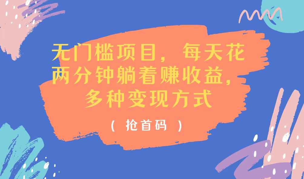 (11647期)无门槛项目,每天花两分钟躺着收益,多种收益方式
