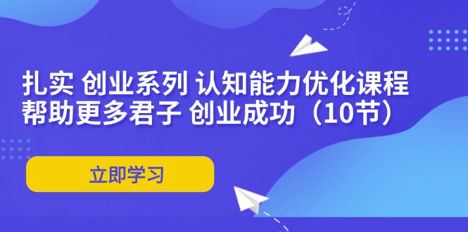 (11838期)扎实 创业系列 认知能力优化课程:帮助更多君子 创业成功(10节)