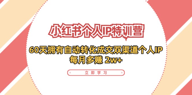 (11841期)小红书·个人IP特训营:60天拥有 自动转化成交双渠道个人IP,每月多赚 2w+