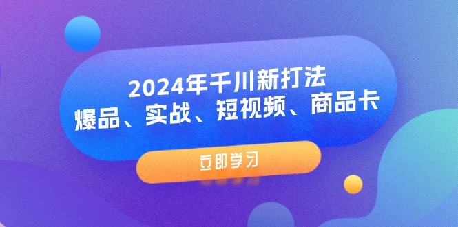 2024年千川新打法:爆品、实战、短视频、商品卡(8节课)