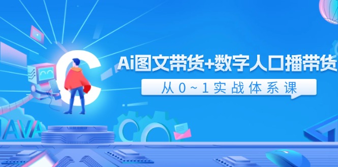 (11935期)Ai 图文带货+数字人口播带货,从0~1实战体系课(43节)