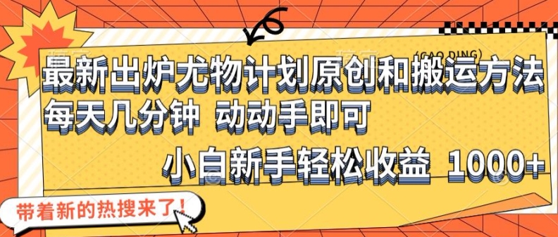 最新出炉尤物计划原创和搬运方法,简单易操作,动动手,小白新手轻松日入1000+