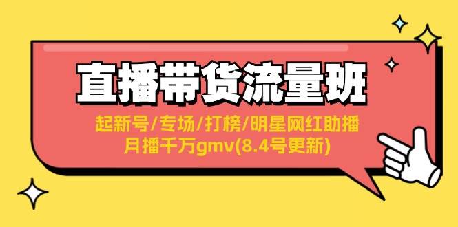 (11987期)直播带货流量班:起新号/专场/打榜/明星网红助播/月播千万gmv(8.4号更新)